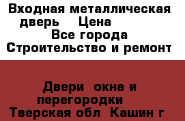 Входная металлическая дверь  › Цена ­ 2 800 - Все города Строительство и ремонт » Двери, окна и перегородки   . Тверская обл.,Кашин г.